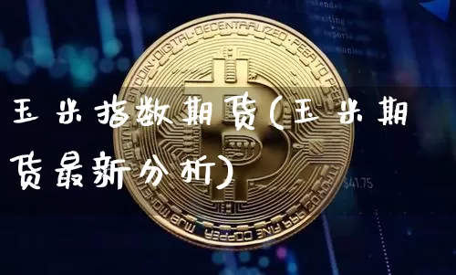 玉米指数期货(玉米期货最新分析)_https://www.dbjyqcj.com_上期能源_第1张