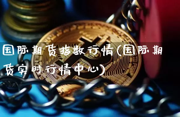 国际期货指数行情(国际期货实时行情中心)_https://www.dbjyqcj.com_大商所_第1张