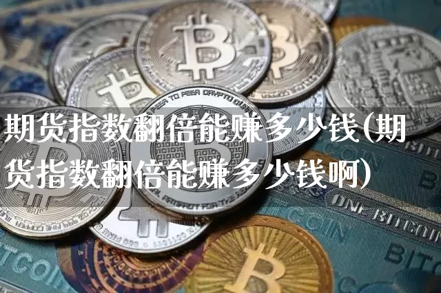 期货指数翻倍能赚多少钱(期货指数翻倍能赚多少钱啊)_https://www.dbjyqcj.com_中金所_第1张