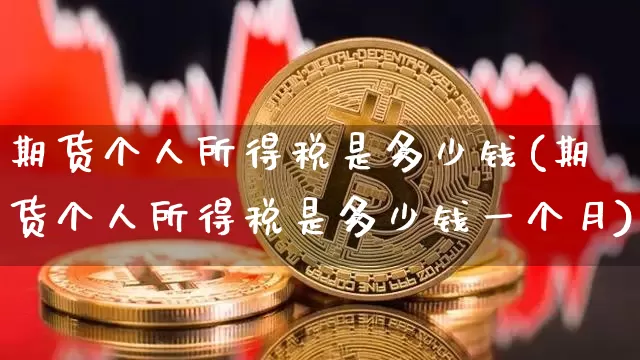 期货个人所得税是多少钱(期货个人所得税是多少钱一个月)_https://www.dbjyqcj.com_上期所_第1张