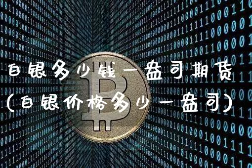 白银多少钱一盎司期货(白银价格多少一盎司)_https://www.dbjyqcj.com_上期能源_第1张