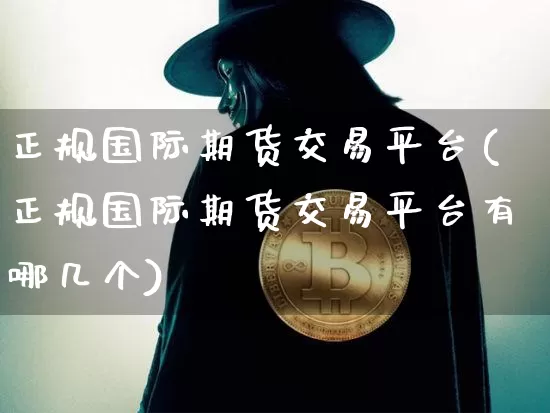 正规国际期货交易平台(正规国际期货交易平台有哪几个)_https://www.dbjyqcj.com_上期所_第1张