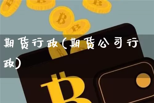 期货行政(期货公司行政)_https://www.dbjyqcj.com_上期所_第1张