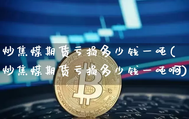 炒焦煤期货亏损多少钱一吨(炒焦煤期货亏损多少钱一吨啊)_https://www.dbjyqcj.com_中金所_第1张
