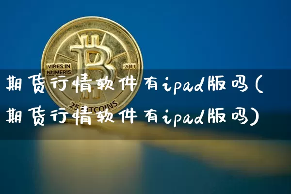 期货行情软件有ipad版吗(期货行情软件有ipad版吗)_https://www.dbjyqcj.com_大商所_第1张