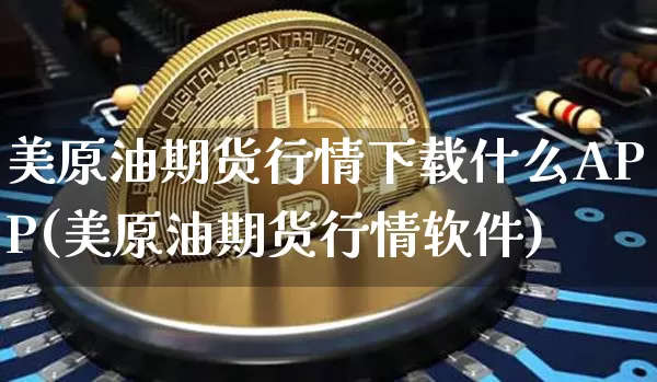 美原油期货行情下载什么APP(美原油期货行情软件)_https://www.dbjyqcj.com_上期所_第1张