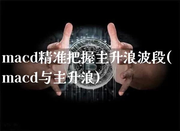 macd精准把握主升浪波段(macd与主升浪)_https://www.dbjyqcj.com_中金所_第1张