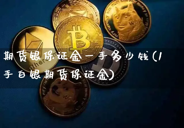 期货银保证金一手多少钱(1手白银期货保证金)_https://www.dbjyqcj.com_上期所_第1张