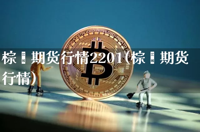 棕榈期货行情2201(棕榈期货行情)_https://www.dbjyqcj.com_上期所_第1张