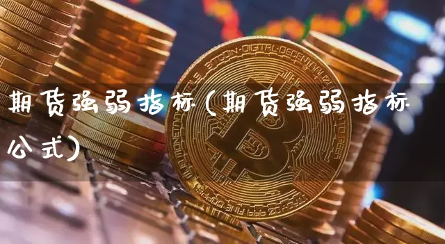 期货强弱指标(期货强弱指标公式)_https://www.dbjyqcj.com_中金所_第1张