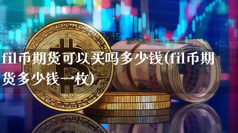 fil币期货可以买吗多少钱(fil币期货多少钱一枚)_大商所_第1张_财经网 fil币期货可以买吗多少钱(fil币期货多少钱一枚)_https://www.dbjyqcj.com_大商所_第1张