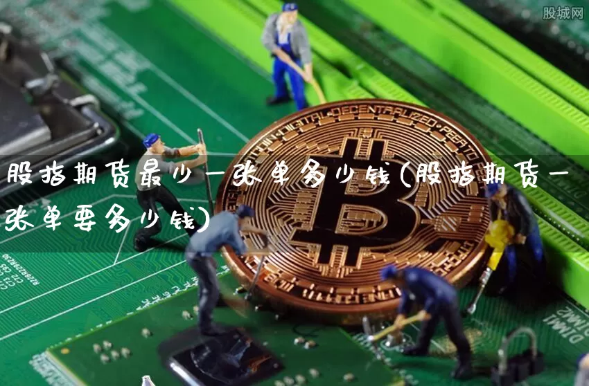 股指期货最少一张单多少钱(股指期货一张单要多少钱)_https://www.dbjyqcj.com_上期所_第1张