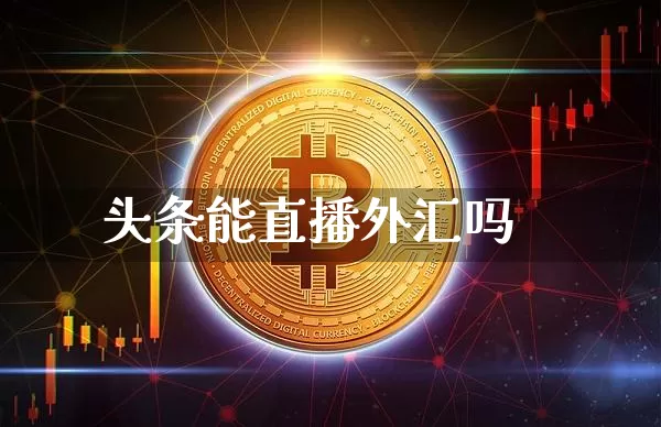 头条能直播外汇吗_https://www.dbjyqcj.com_上期所_第1张