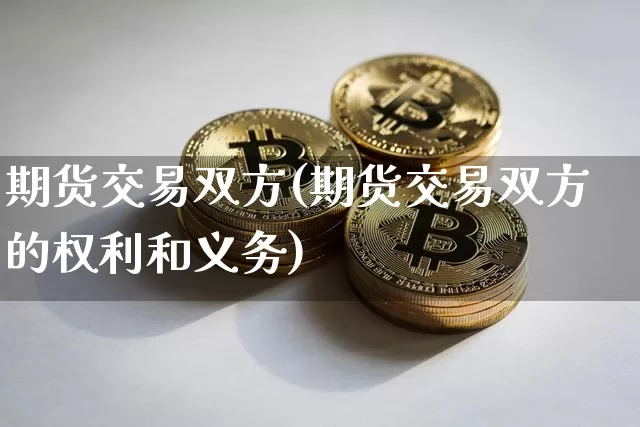 期货交易双方(期货交易双方的权利和义务)_https://www.dbjyqcj.com_上期所_第1张