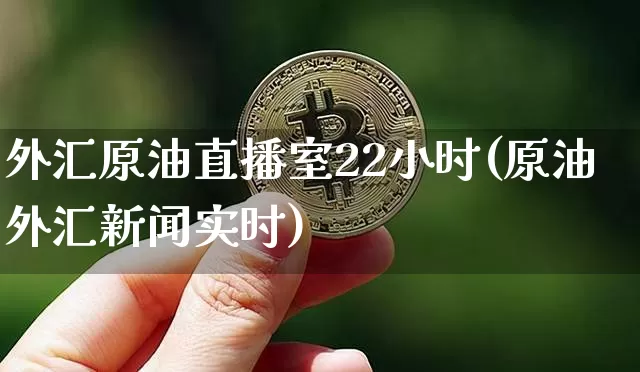 外汇原油直播室22小时(原油外汇新闻实时)_https://www.dbjyqcj.com_大商所_第1张