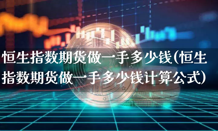 恒生指数期货做一手多少钱(恒生指数期货做一手多少钱计算公式)_https://www.dbjyqcj.com_大商所_第1张