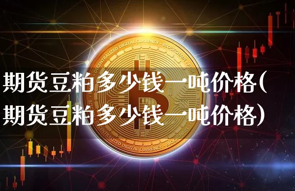 期货豆粕多少钱一吨价格(期货豆粕多少钱一吨价格)_https://www.dbjyqcj.com_广期所_第1张