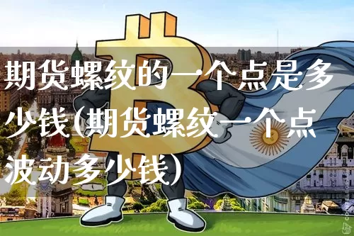 期货螺纹的一个点是多少钱(期货螺纹一个点波动多少钱)_https://www.dbjyqcj.com_郑商所_第1张