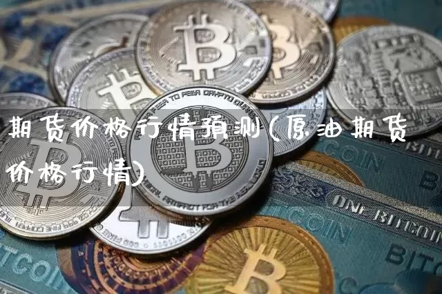 期货价格行情预测(原油期货价格行情)_https://www.dbjyqcj.com_上期能源_第1张