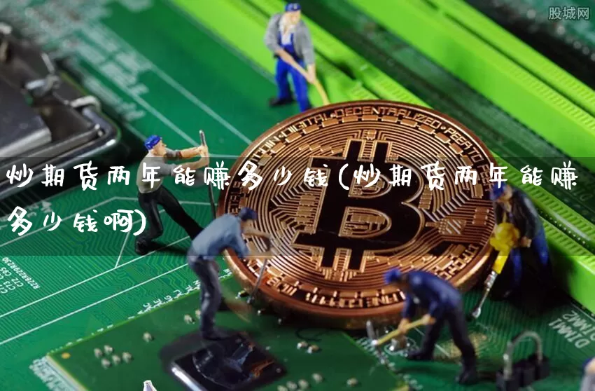 炒期货两年能赚多少钱(炒期货两年能赚多少钱啊)_https://www.dbjyqcj.com_上期所_第1张