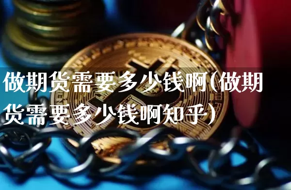 做期货需要多少钱啊(做期货需要多少钱啊知乎)_大商所_第1张_财经网 做期货需要多少钱啊(做期货需要多少钱啊知乎)_https://www.dbjyqcj.com_大商所_第1张