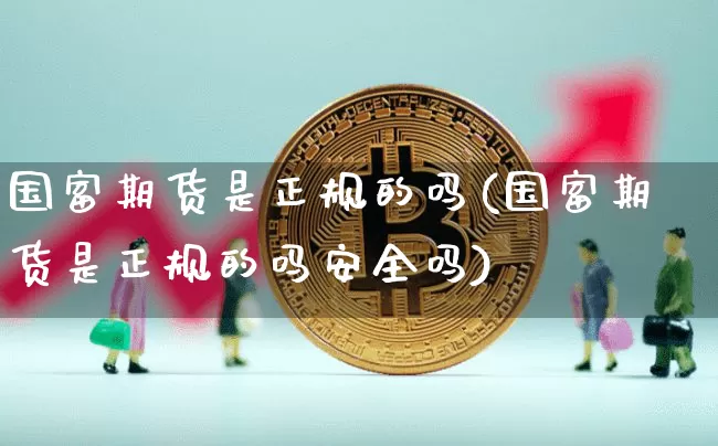 国富期货是正规的吗(国富期货是正规的吗安全吗)_https://www.dbjyqcj.com_郑商所_第1张