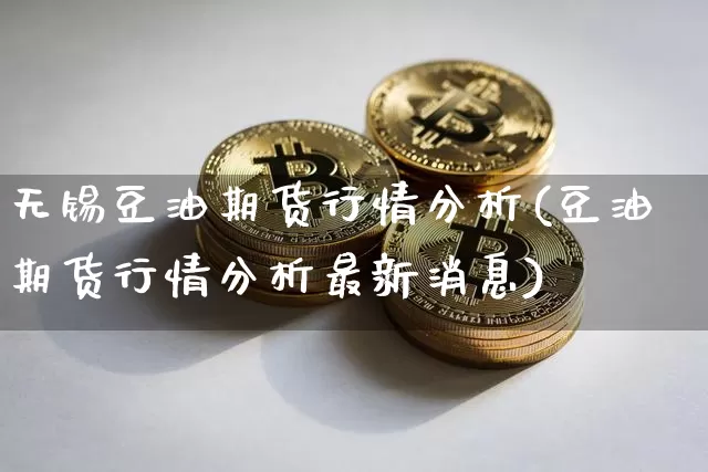 无锡豆油期货行情分析(豆油期货行情分析最新消息)_https://www.dbjyqcj.com_中金所_第1张