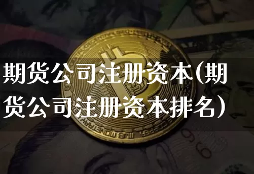 期货公司注册资本(期货公司注册资本排名)_https://www.dbjyqcj.com_中金所_第1张