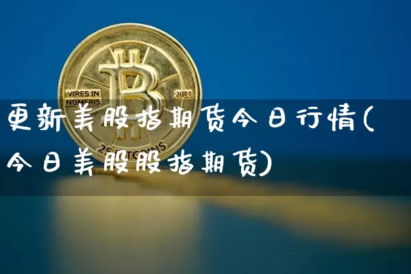 更新美股指期货今日行情(今日美股股指期货)_https://www.dbjyqcj.com_上期能源_第1张