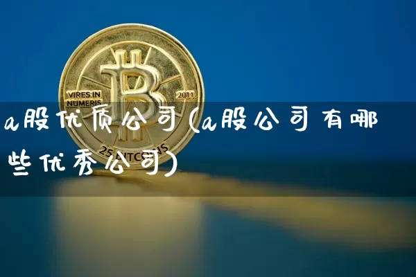 a股优质公司(a股公司有哪些优秀公司)_https://www.dbjyqcj.com_郑商所_第1张