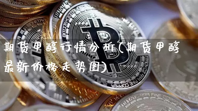 期货甲醇行情分析(期货甲醇最新价格走势图)_https://www.dbjyqcj.com_广期所_第1张