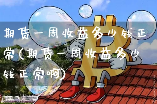 期货一周收益多少钱正常(期货一周收益多少钱正常啊)_https://www.dbjyqcj.com_中金所_第1张