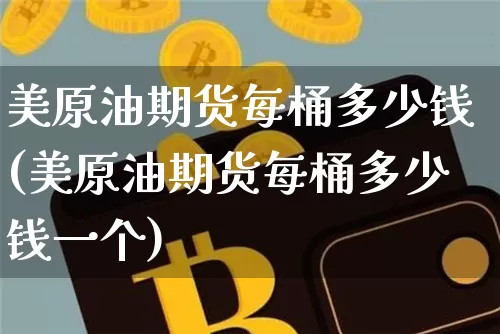 美原油期货每桶多少钱(美原油期货每桶多少钱一个)_https://www.dbjyqcj.com_大商所_第1张