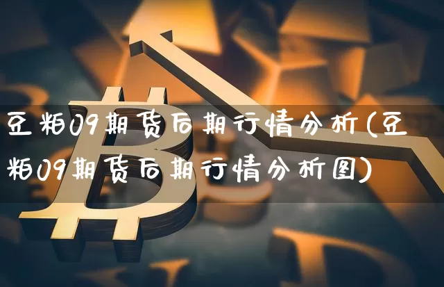 豆粕09期货后期行情分析(豆粕09期货后期行情分析图)_https://www.dbjyqcj.com_郑商所_第1张