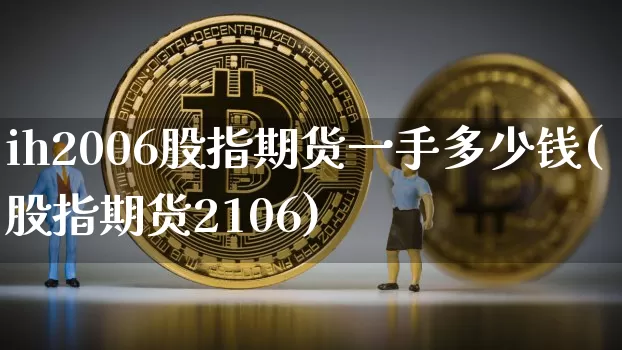 ih2006股指期货一手多少钱(股指期货2106)_郑商所_第1张_财经网 ih2006股指期货一手多少钱(股指期货2106)_https://www.dbjyqcj.com_郑商所_第1张