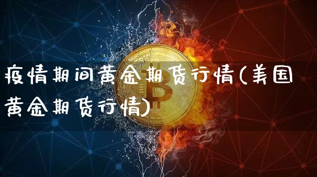 疫情期间黄金期货行情(美国黄金期货行情)_https://www.dbjyqcj.com_中金所_第1张