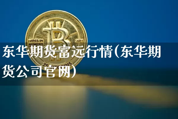 东华期货富远行情(东华期货公司官网)_https://www.dbjyqcj.com_中金所_第1张