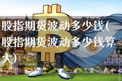 股指期货波动多少钱(股指期货波动多少钱算大)_https://www.dbjyqcj.com_中金所_第1张