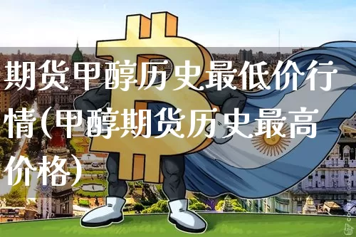 期货甲醇历史最低价行情(甲醇期货历史最高价格)_https://www.dbjyqcj.com_上期能源_第1张