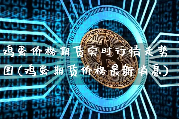 鸡蛋价格期货实时行情走势图(鸡蛋期货价格最新消息)_https://www.dbjyqcj.com_大商所_第1张