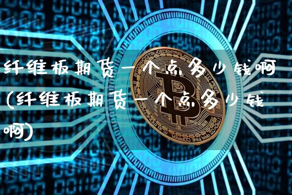纤维板期货一个点多少钱啊(纤维板期货一个点多少钱啊)_https://www.dbjyqcj.com_大商所_第1张