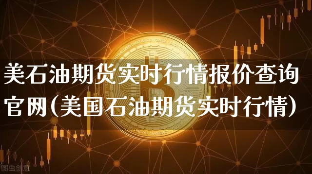 美石油期货实时行情报价查询官网(美国石油期货实时行情)_https://www.dbjyqcj.com_中金所_第1张