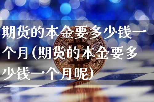 期货的本金要多少钱一个月(期货的本金要多少钱一个月呢)_大商所_第1张_财经网 期货的本金要多少钱一个月(期货的本金要多少钱一个月呢)_https://www.dbjyqcj.com_大商所_第1张