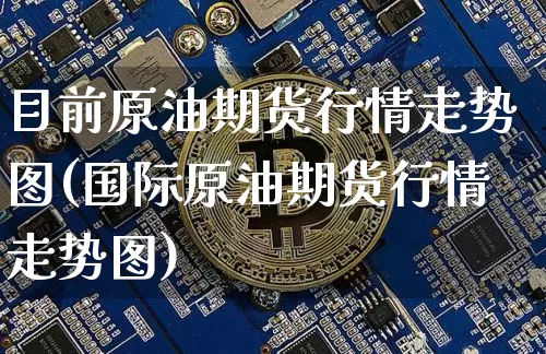 目前原油期货行情走势图(国际原油期货行情走势图)_https://www.dbjyqcj.com_郑商所_第1张