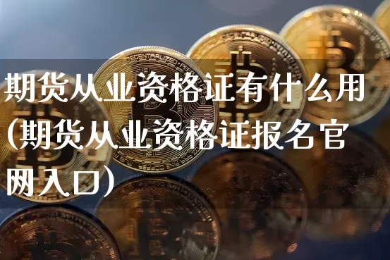 期货从业资格证有什么用(期货从业资格证报名官网入口)_https://www.dbjyqcj.com_广期所_第1张