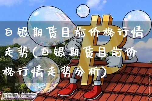 白银期货目前价格行情走势(白银期货目前价格行情走势分析)_https://www.dbjyqcj.com_广期所_第1张