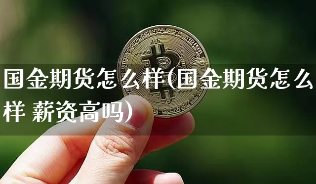 国金期货怎么样(国金期货怎么样 薪资高吗)_https://www.dbjyqcj.com_广期所_第1张