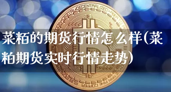 菜粨的期货行情怎么样(菜粕期货实时行情走势)_https://www.dbjyqcj.com_上期所_第1张