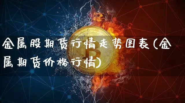 金属股期货行情走势图表(金属期货价格行情)_https://www.dbjyqcj.com_郑商所_第1张