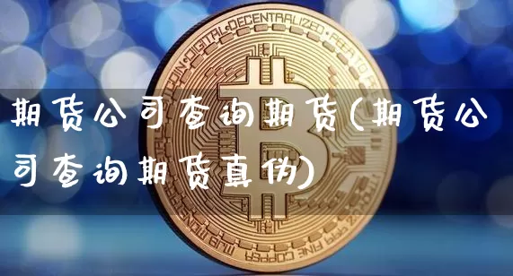 期货公司查询期货(期货公司查询期货真伪)_https://www.dbjyqcj.com_广期所_第1张